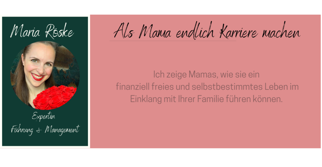 Maria Röske Expertin für Führung und Management 
Vision: Als Mama endlich Karriere machen.
Finanzielle Freiheit 
Selbstbestimmtheit
Einklang mit der Familie 